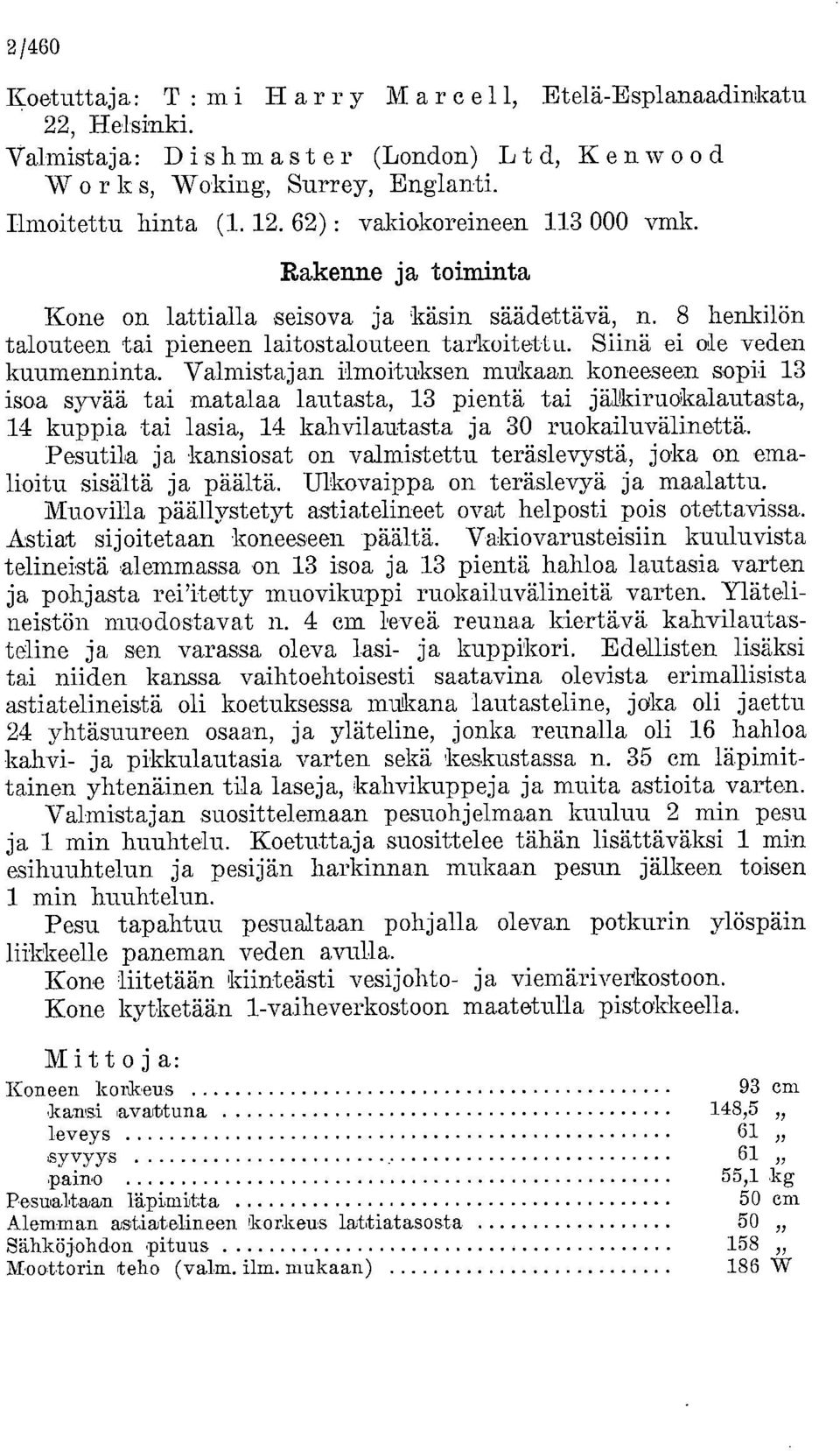 Valmistajan ilmoituksen mukaan koneeseen sopii 13 isoa syvää tai matalaa lautasta, 13 pientä tai jälkiruokalautasta, 14 kuppia tai lasia, 14 kahvilautasta ja 30 ruokailuvälinettä.