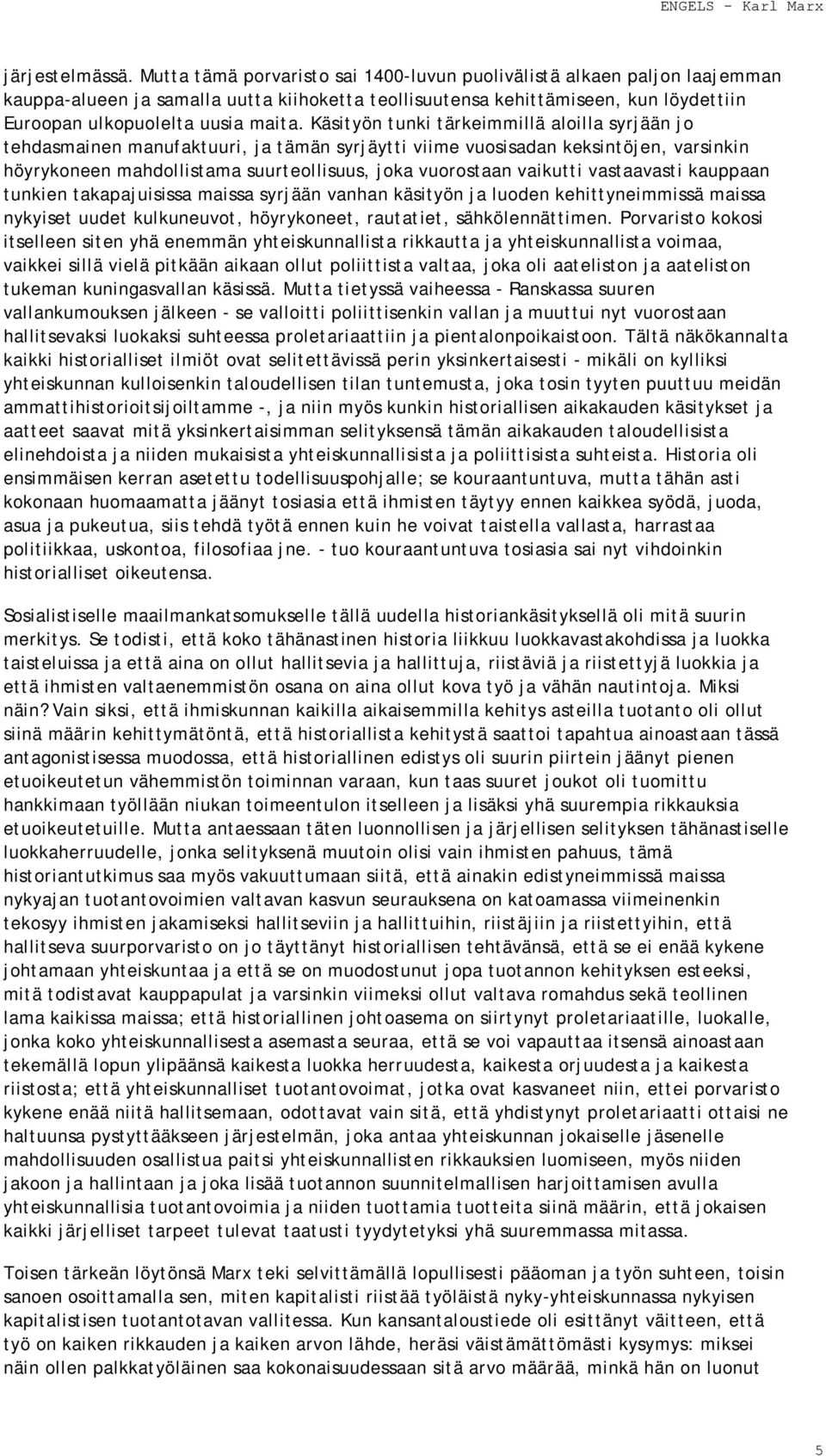 Käsityön tunki tärkeimmillä aloilla syrjään jo tehdasmainen manufaktuuri, ja tämän syrjäytti viime vuosisadan keksintöjen, varsinkin höyrykoneen mahdollistama suurteollisuus, joka vuorostaan vaikutti