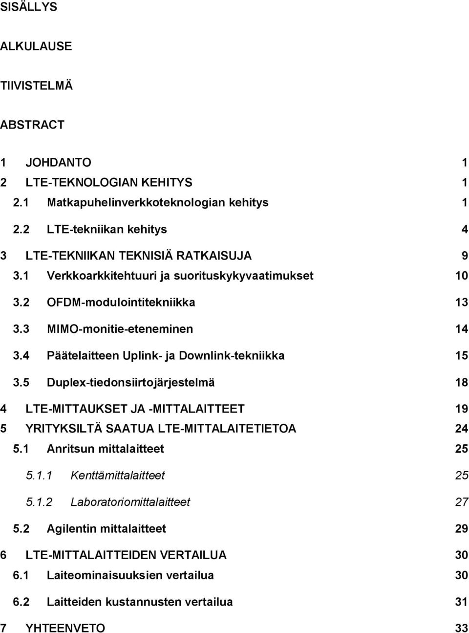 4 Päätelaitteen Uplink ja Downlink tekniikka 15 3.5 Duplex tiedonsiirtojärjestelmä 18 4 LTE MITTAUKSET JA MITTALAITTEET 19 5 YRITYKSILTÄ SAATUA LTE MITTALAITETIETOA 24 5.