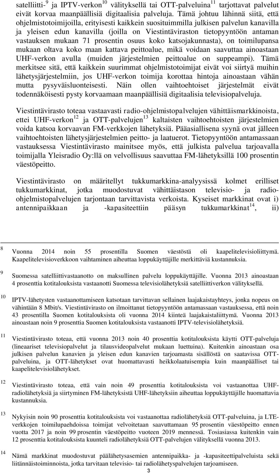 vastauksen mukaan 71 prosentin osuus koko katsojakunnasta), on toimilupansa mukaan oltava koko maan kattava peittoalue, mikä voidaan saavuttaa ainoastaan UHF-verkon avulla (muiden järjestelmien