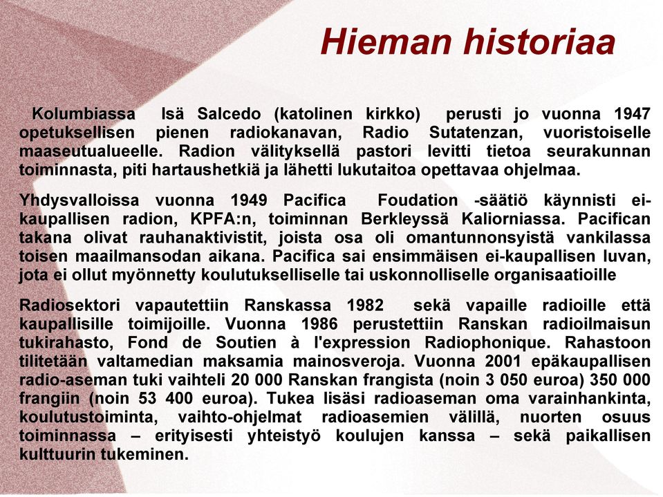 Yhdysvalloissa vuonna 1949 Pacifica Foudation -säätiö käynnisti eikaupallisen radion, KPFA:n, toiminnan Berkleyssä Kaliorniassa.