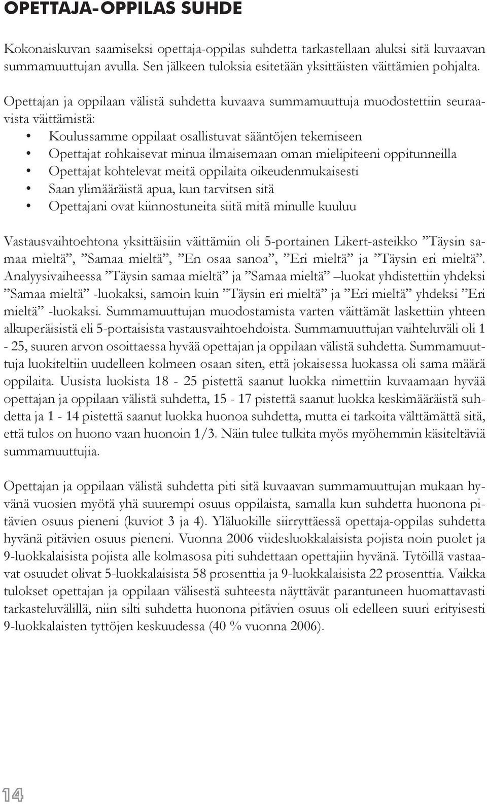 mielipiteeni oppitunneilla Opettajat kohtelevat meitä oppilaita oikeudenmukaisesti Saan ylimääräistä apua, kun tarvitsen sitä Opettajani ovat kiinnostuneita siitä mitä minulle kuuluu