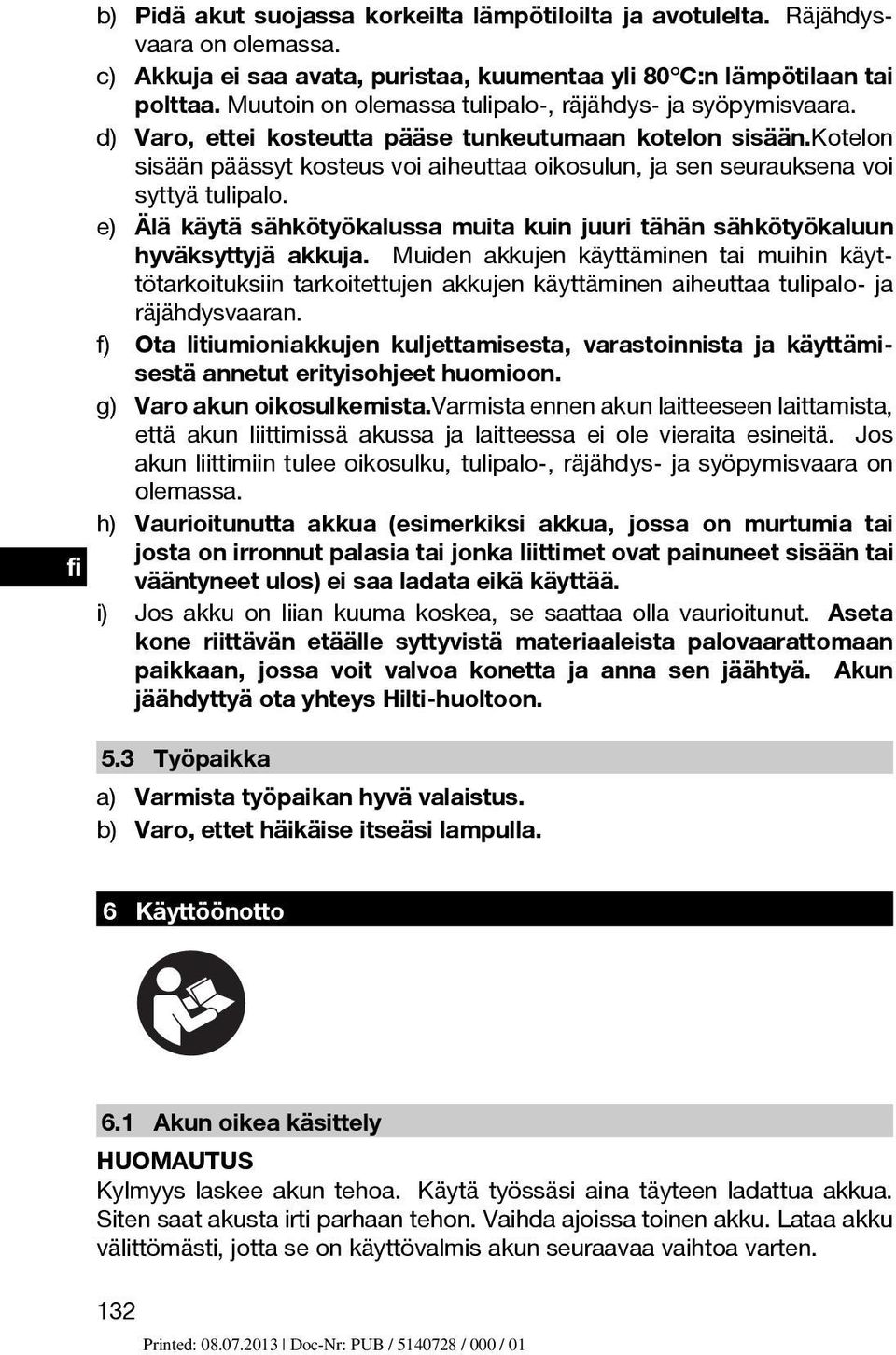 kotelon sisään päässyt kosteus voi aiheuttaa oikosulun, ja sen seurauksena voi syttyä tulipalo. e) Älä käytä sähkötyökalussa muita kuin juuri tähän sähkötyökaluun hyväksyttyjä akkuja.