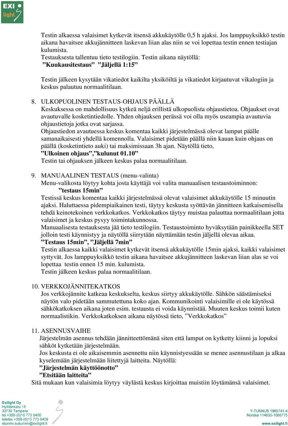 Testin aikana näytöllä: Kuukausitestaus Jäljellä 1:15 Testin jälkeen kysytään vikatiedot kaikilta yksiköiltä ja vikatiedot kirjautuvat vikalogiin ja keskus palautuu normaalitilaan. 8.