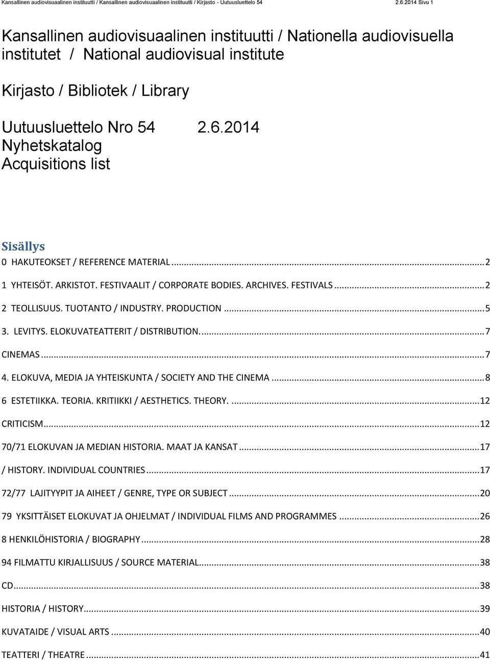 2014 Nyhetskatalog Acquisitions list Sisällys 0 HAKUTEOKSET / REFERENCE MATERIAL... 2 1 YHTEISÖT. ARKISTOT. FESTIVAALIT / CORPORATE BODIES. ARCHIVES. FESTIVALS... 2 2 TEOLLISUUS. TUOTANTO / INDUSTRY.