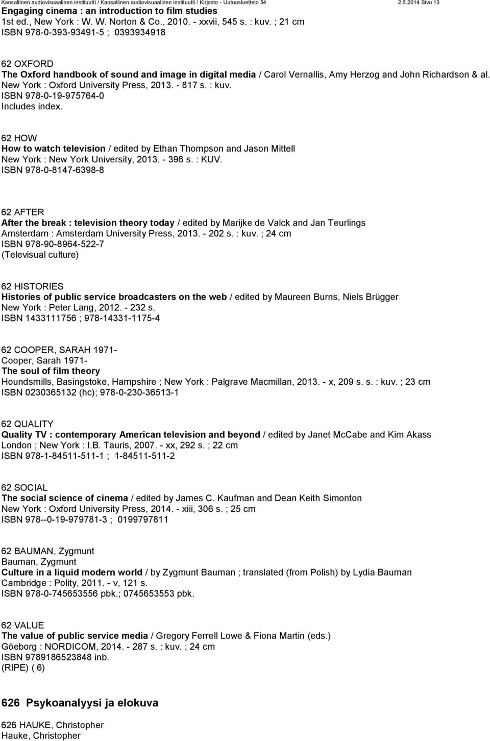 ; 21 cm ISBN 978-0-393-93491-5 ; 0393934918 62 OXFORD The Oxford handbook of sound and image in digital media / Carol Vernallis, Amy Herzog and John Richardson & al.