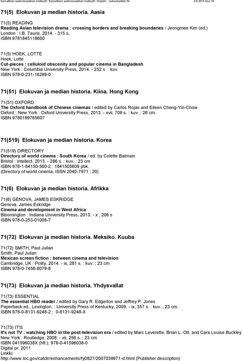 html (Publisher description) Kansallinen audiovisuaalinen instituutti / Kansallinen audiovisuaalinen instituutti / Kirjasto - Uutuusluettelo 54 2.6.2014 Sivu 19 71(5) Elokuvan ja median historia.