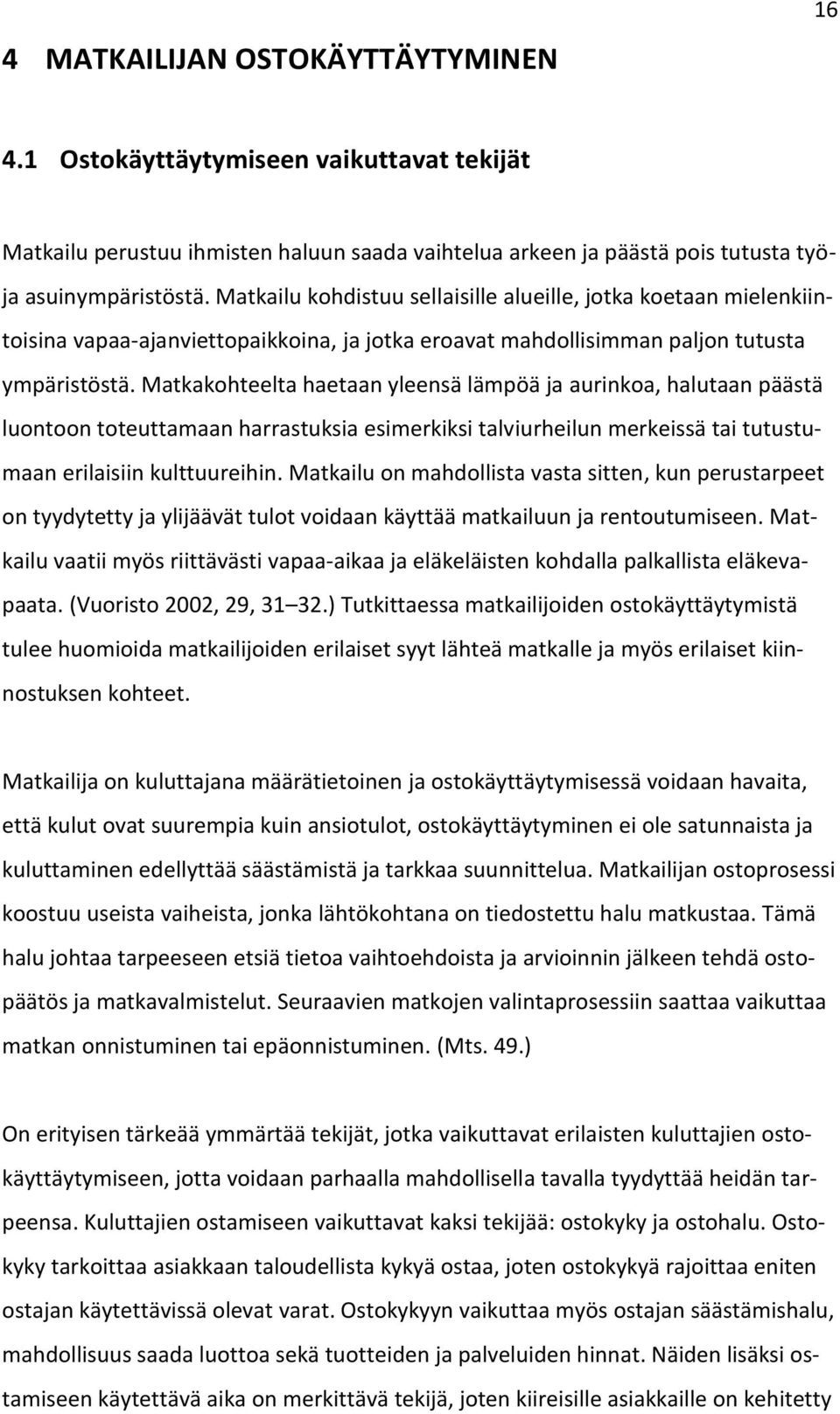 Matkakohteelta haetaan yleensä lämpöä ja aurinkoa, halutaan päästä luontoon toteuttamaan harrastuksia esimerkiksi talviurheilun merkeissä tai tutustumaan erilaisiin kulttuureihin.