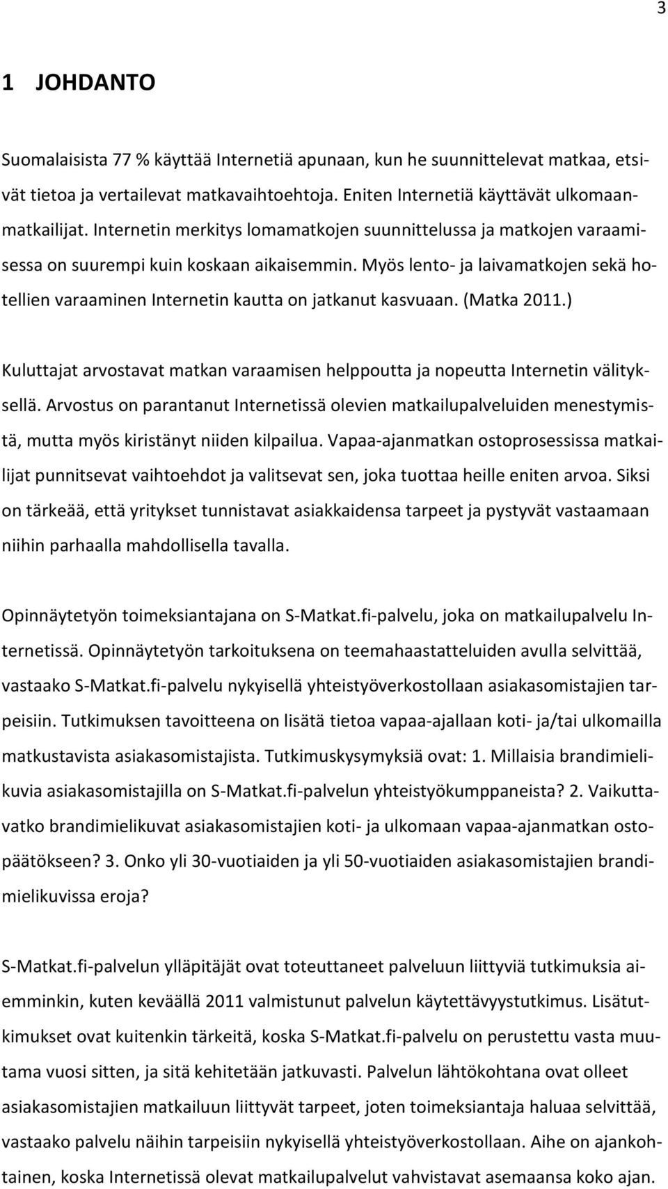 Myös lento- ja laivamatkojen sekä hotellien varaaminen Internetin kautta on jatkanut kasvuaan. (Matka 2011.) Kuluttajat arvostavat matkan varaamisen helppoutta ja nopeutta Internetin välityksellä.