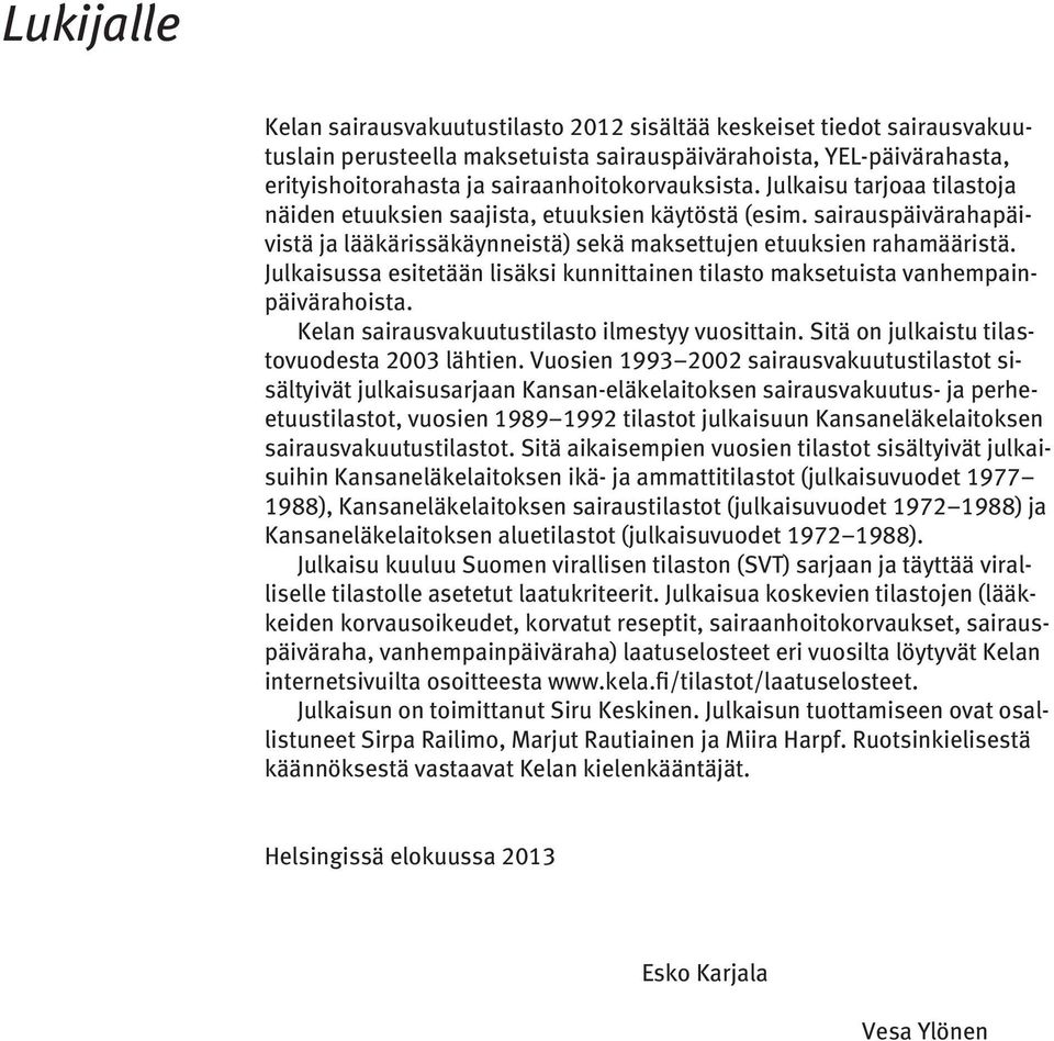 Julkaisussa esitetään lisäksi kunnittainen tilasto maksetuista vanhempainpäivärahoista. Kelan sairausvakuutustilasto ilmestyy vuosittain. Sitä on julkaistu tilastovuodesta 2003 lähtien.