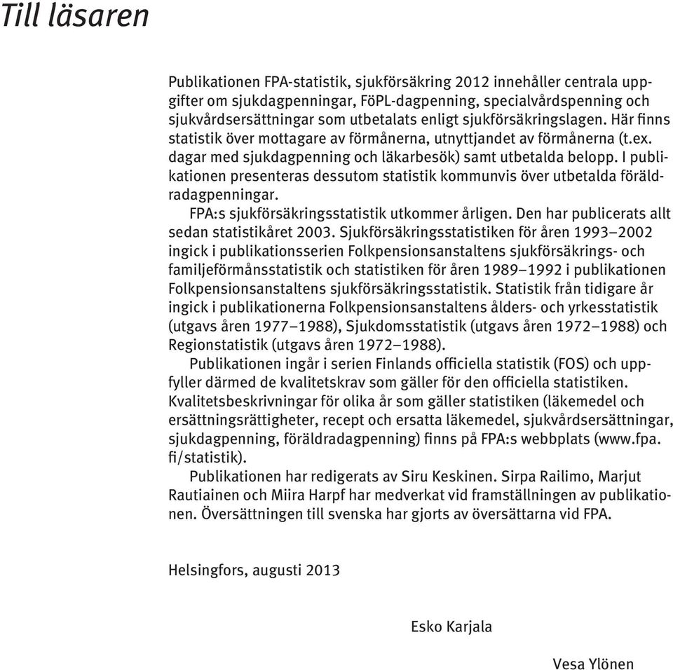 I publikationen presenteras dessutom statistik kommunvis över utbetalda föräldradagpenningar. FPA:s sjukförsäkringsstatistik utkommer årligen. Den har publicerats allt sedan statistikåret 2003.