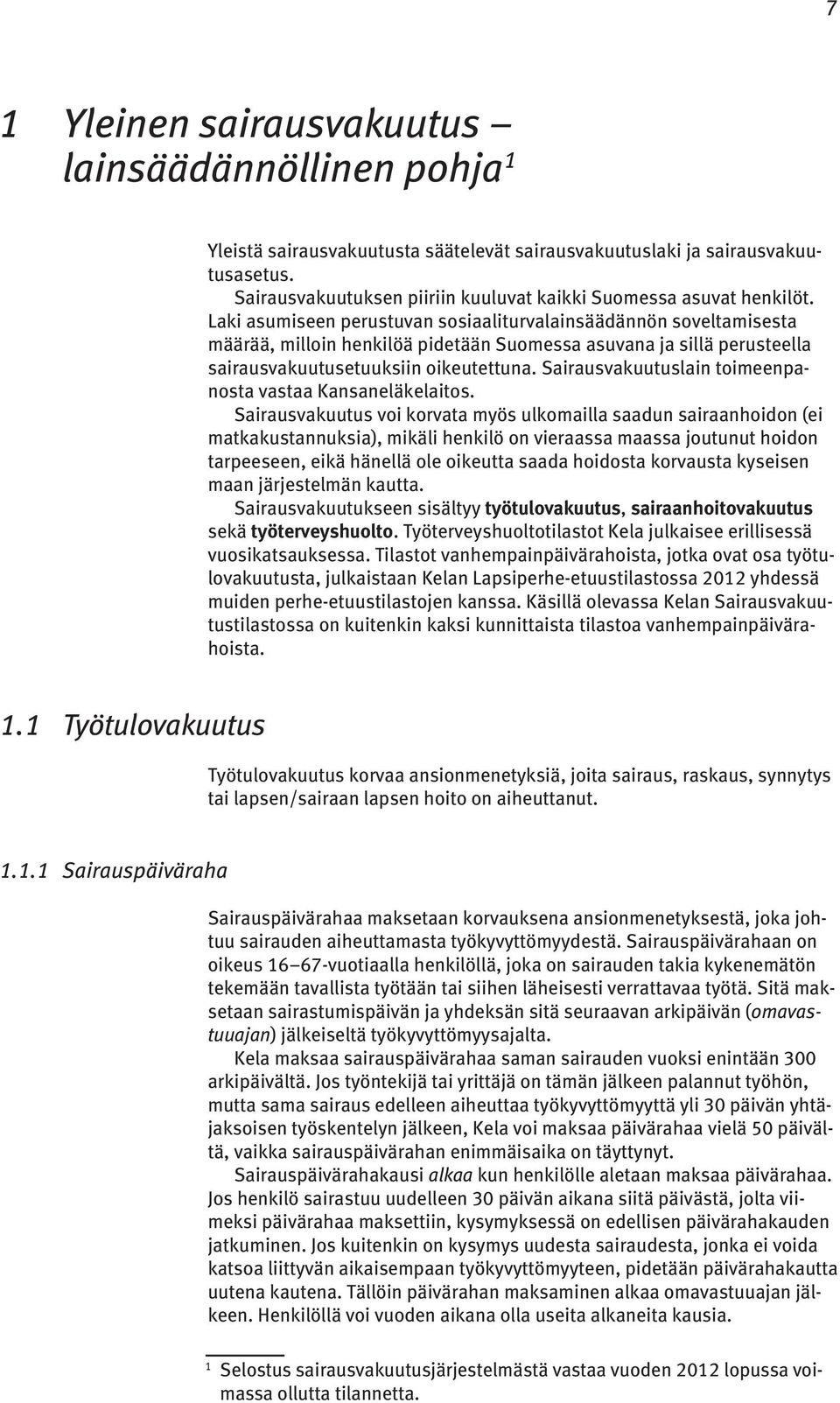 Laki asumiseen perustuvan sosiaaliturvalainsäädännön soveltamisesta määrää, milloin henkilöä pidetään Suomessa asuvana ja sillä perusteella sairausvakuutusetuuksiin oikeutettuna.