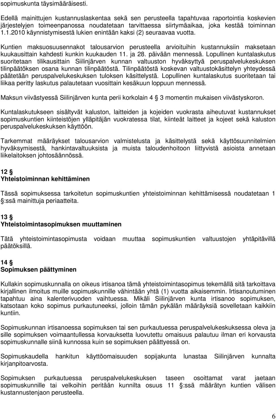 1.2010 käynnistymisestä lukien enintään kaksi (2) seuraavaa vuotta. Kuntien maksuosuusennakot talousarvion perusteella arvioituihin kustannuksiin maksetaan kuukausittain kahdesti kunkin kuukauden 11.