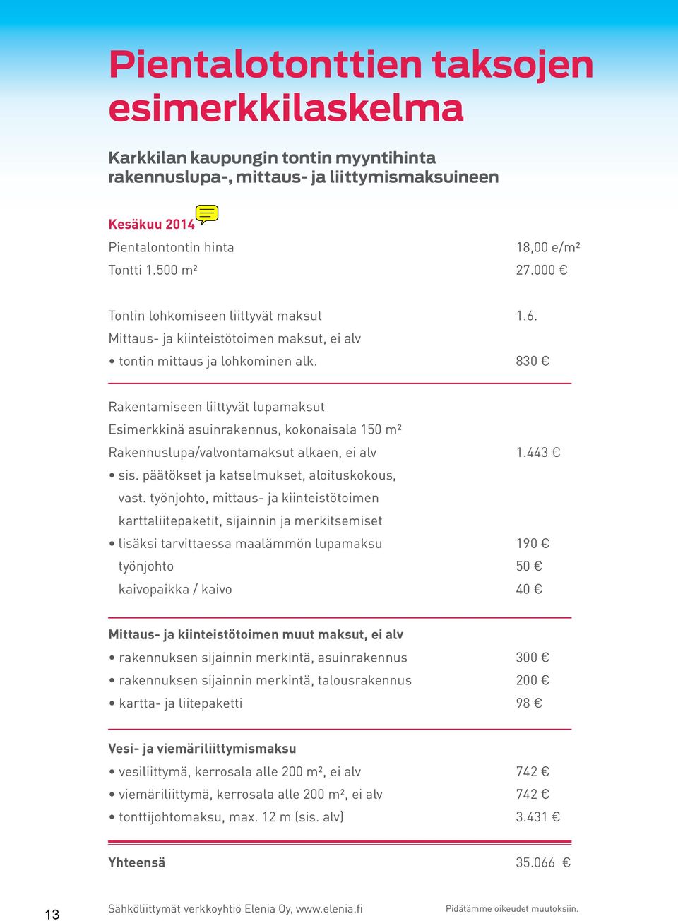 830 Rakentamiseen liittyvät lupamaksut Esimerkkinä asuinrakennus, kokonaisala 150 m² Rakennuslupa/valvontamaksut alkaen, ei alv 1.443 sis. päätökset ja katselmukset, aloituskokous, vast.