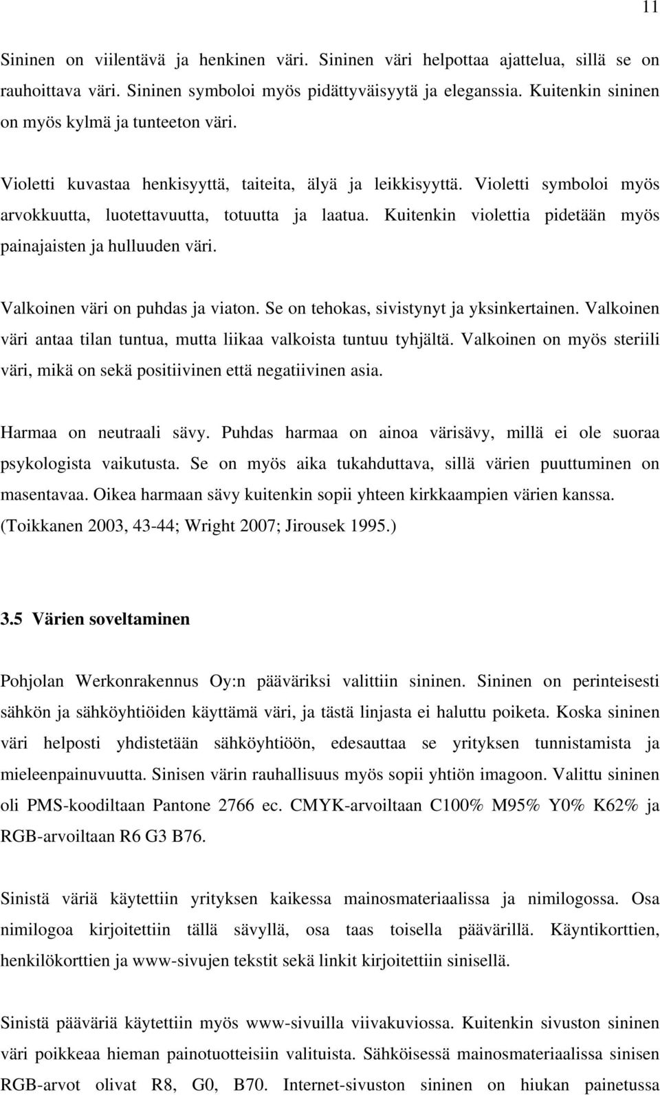 Kuitenkin violettia pidetään myös painajaisten ja hulluuden väri. Valkoinen väri on puhdas ja viaton. Se on tehokas, sivistynyt ja yksinkertainen.