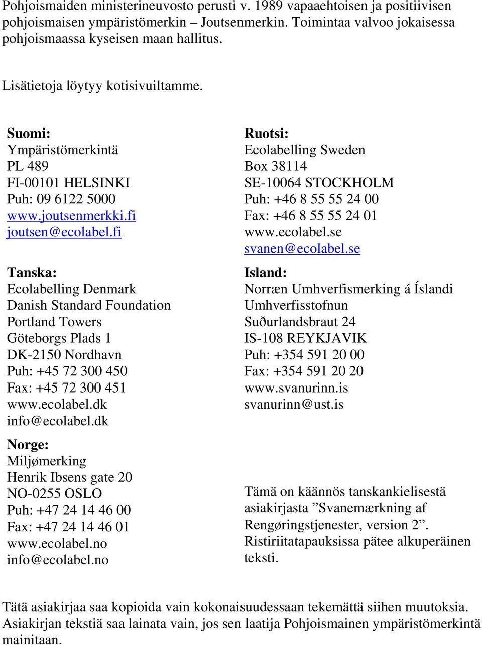 fi Tanska: Ecolabelling Denmark Danish Standard Foundation Portland Towers Göteborgs Plads 1 DK-2150 Nordhavn Puh: +45 72 300 450 Fax: +45 72 300 451 www.ecolabel.dk info@ecolabel.