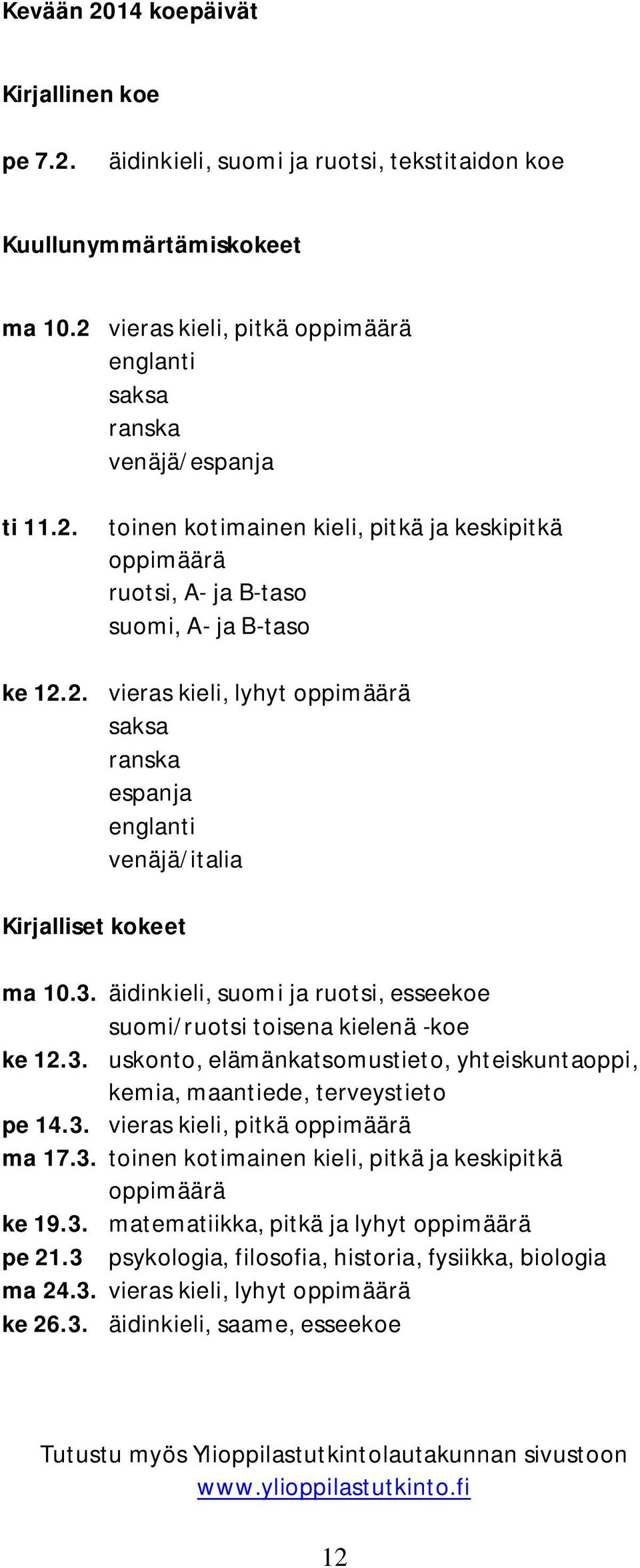 3. vieras kieli, pitkä oppimäärä ma 17.3. toinen kotimainen kieli, pitkä ja keskipitkä oppimäärä ke 19.3. matematiikka, pitkä ja lyhyt oppimäärä pe 21.