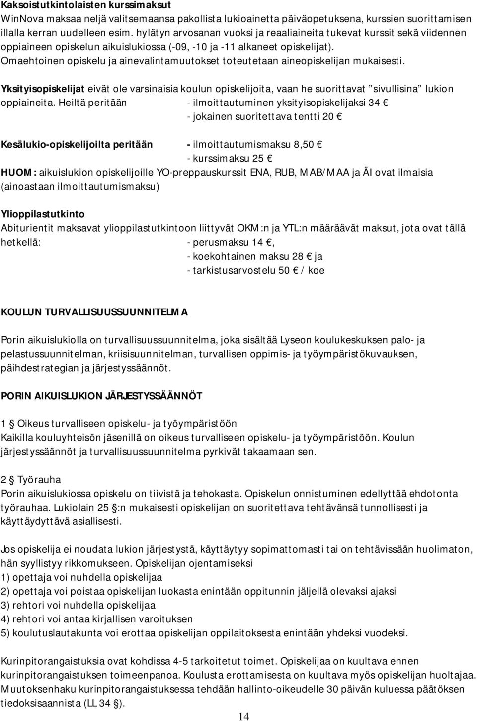 Omaehtoinen opiskelu ja ainevalintamuutokset toteutetaan aineopiskelijan mukaisesti. Yksityisopiskelijat eivät ole varsinaisia koulun opiskelijoita, vaan he suorittavat sivullisina lukion oppiaineita.