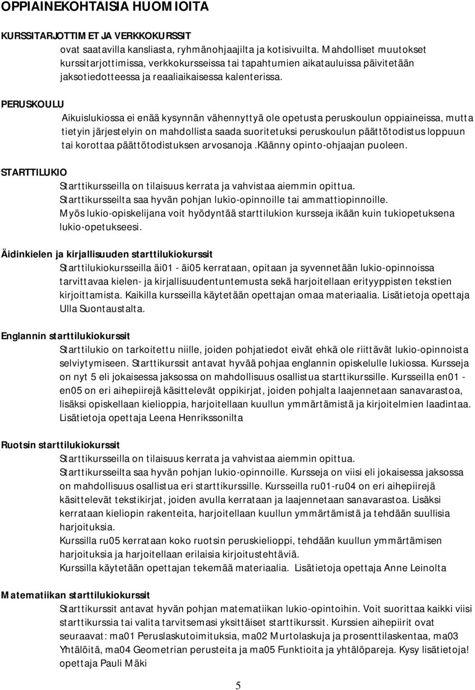 PERUSOULU Aikuislukiossa ei enää kysynnän vähennyttyä ole opetusta peruskoulun oppiaineissa, mutta tietyin järjestelyin on mahdollista saada suoritetuksi peruskoulun päättötodistus loppuun tai