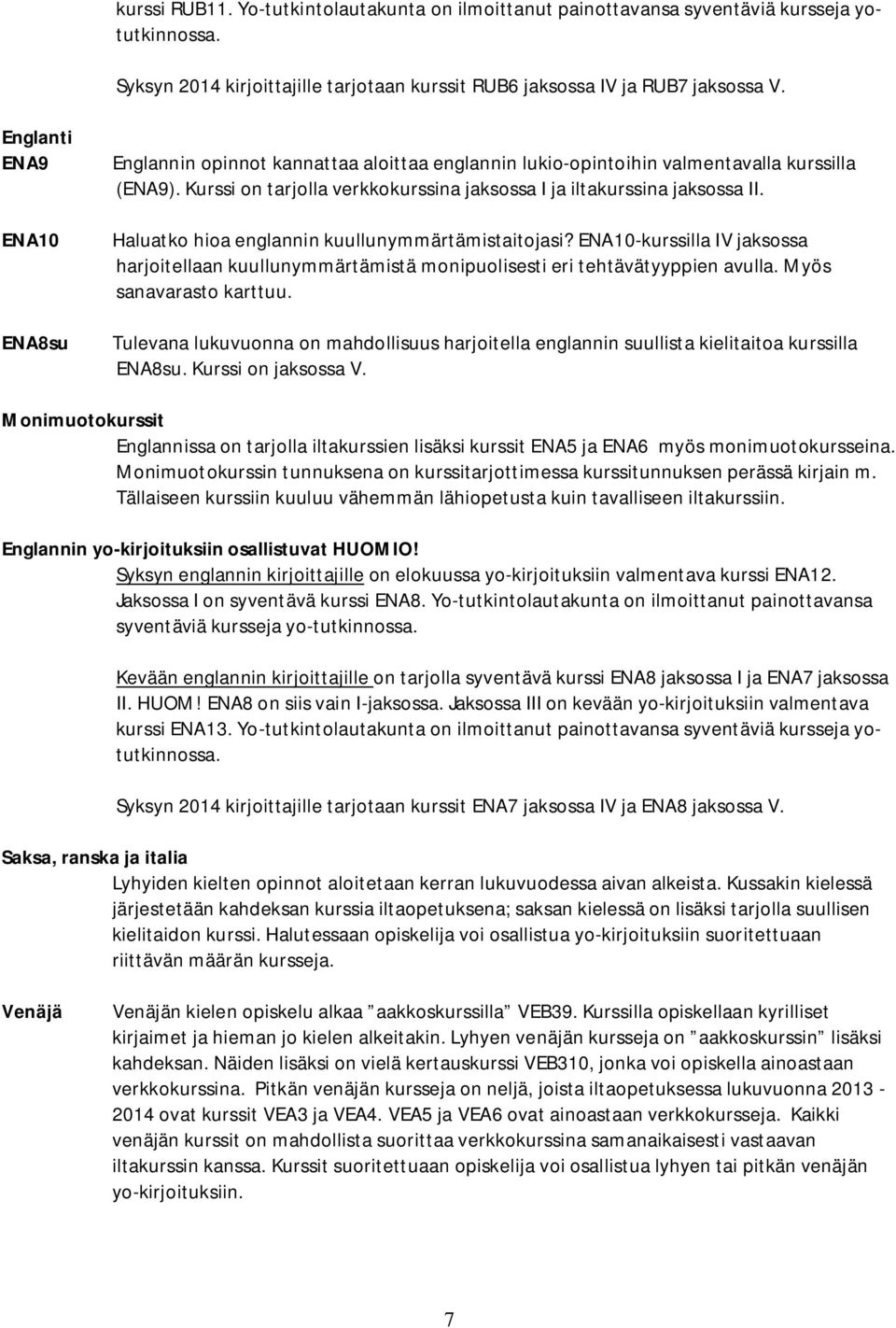 Haluatko hioa englannin kuullunymmärtämistaitojasi? ENA10-kurssilla IV jaksossa harjoitellaan kuullunymmärtämistä monipuolisesti eri tehtävätyyppien avulla. Myös sanavarasto karttuu.