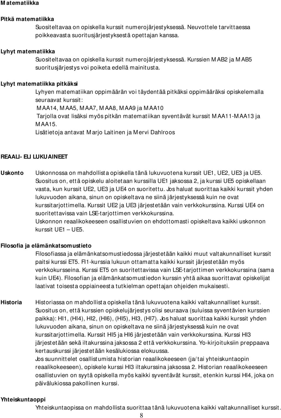 Lyhyt matematiikka pitkäksi Lyhyen matematiikan oppimäärän voi täydentää pitkäksi oppimääräksi opiskelemalla seuraavat kurssit: MAA14, MAA5, MAA7, MAA8, MAA9 ja MAA10 Tarjolla ovat lisäksi myös