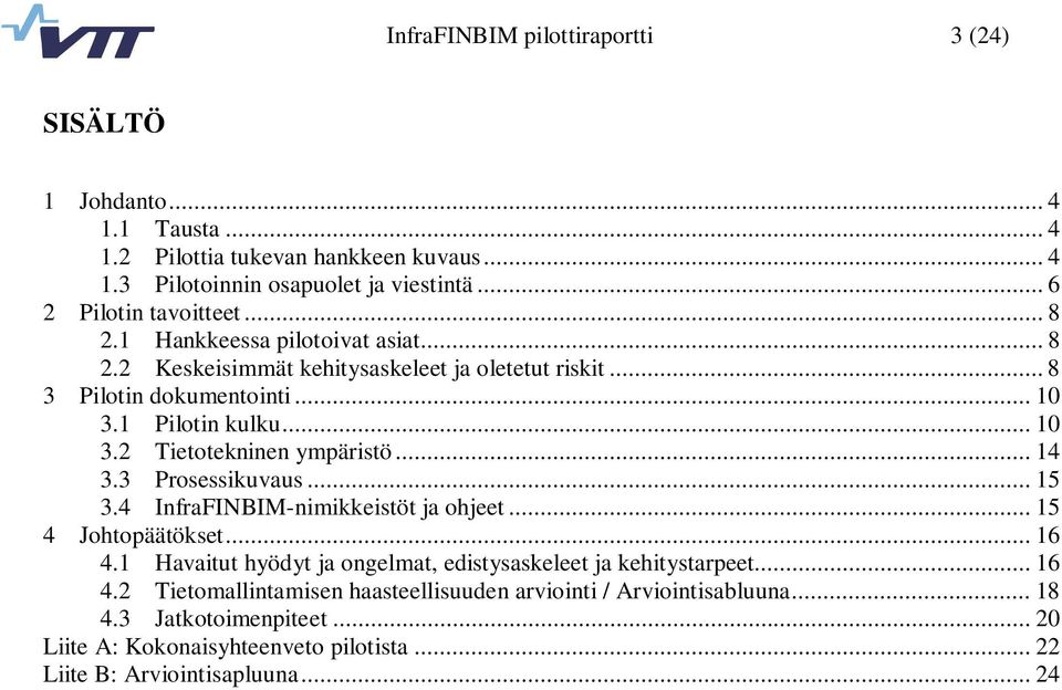 .. 14 3.3 Prosessikuvaus... 15 3.4 InfraFINBIM-nimikkeistöt ja ohjeet... 15 Johtopäätökset... 16 4.1 Havaitut hyödyt ja ongelmat, edistysaskeleet ja kehitystarpeet... 16 4.2 Tietomallintamisen haasteellisuuden arviointi / Arviointisabluuna.