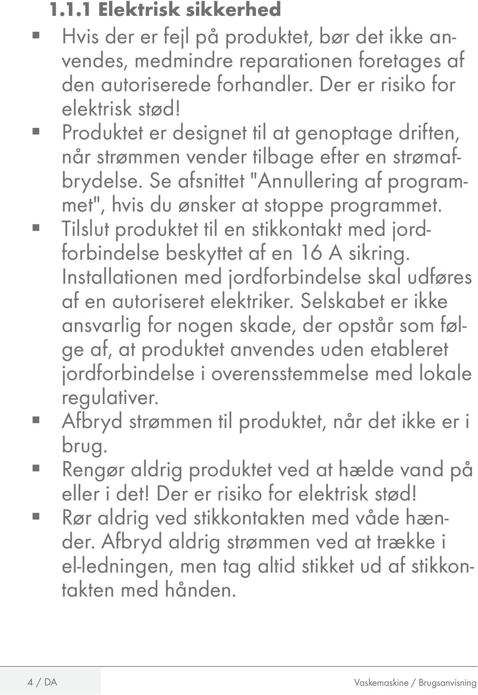 Tilslut produktet til en stikkontakt med jordforbindelse beskyttet af en 16 sikring. Installationen med jordforbindelse skal udføres af en autoriseret elektriker.