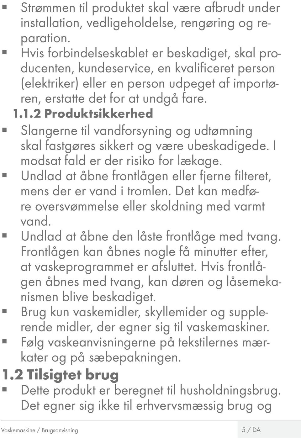 1.2 Produktsikkerhed Slangerne til vandforsyning og udtømning skal fastgøres sikkert og være ubeskadigede. I modsat fald er der risiko for lækage.