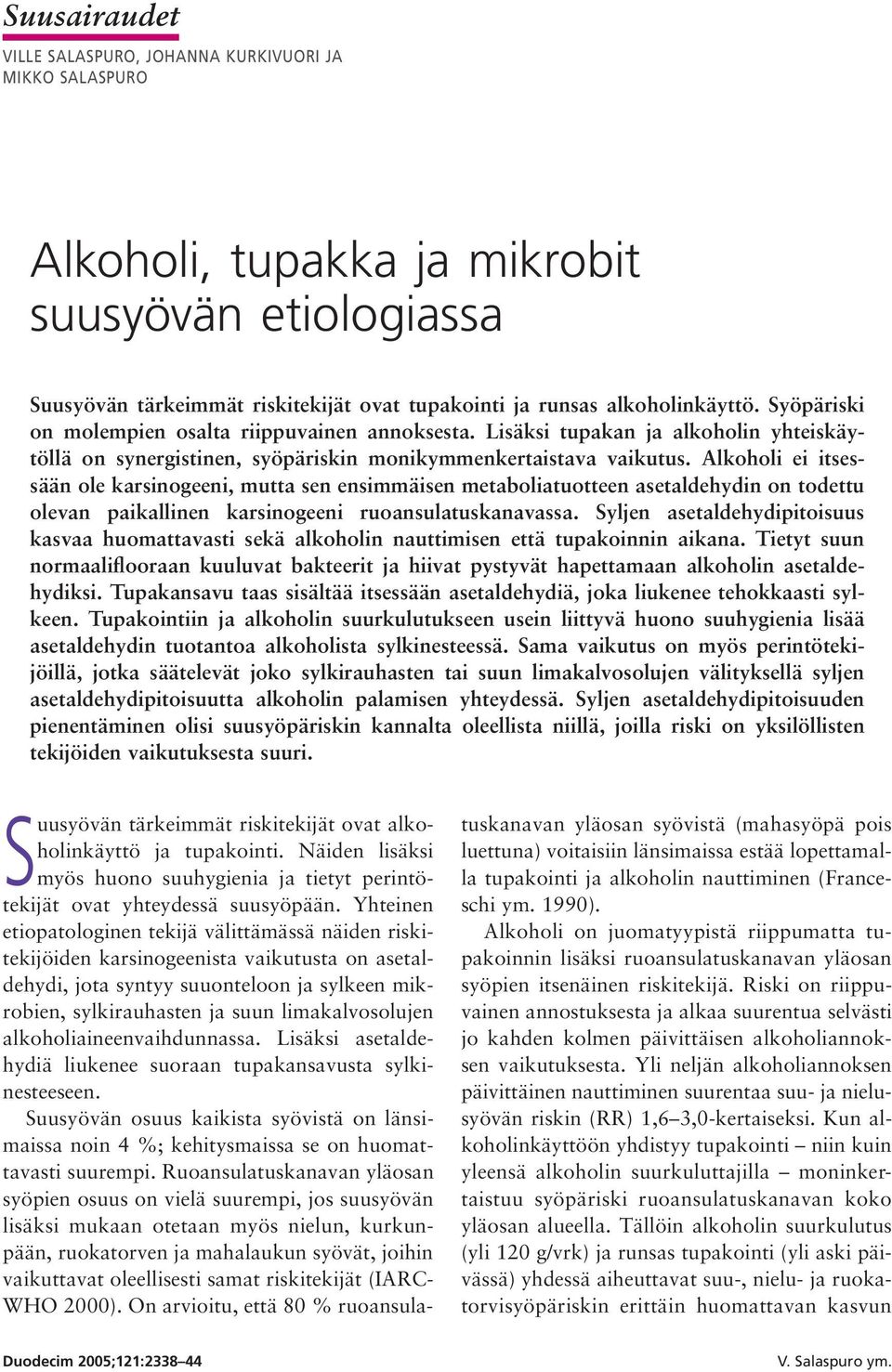 Alkoholi ei itsessään ole karsinogeeni, mutta sen ensimmäisen metaboliatuotteen asetaldehydin on todettu olevan paikallinen karsinogeeni ruoansulatuskanavassa.