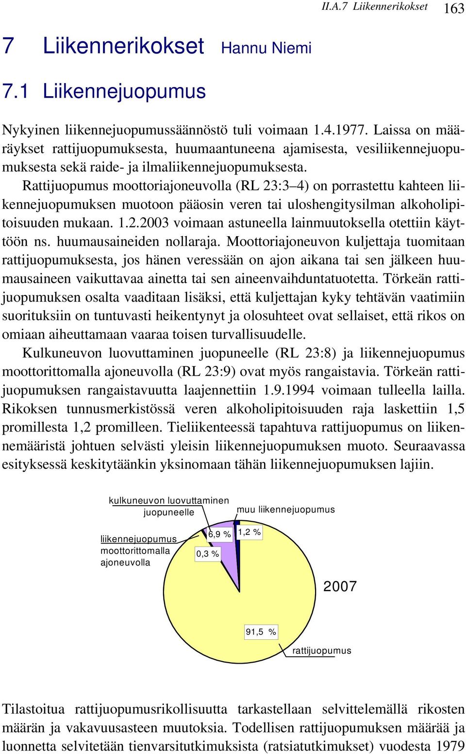 Rattijuopumus moottoriajoneuvolla (RL 23:3 4) on porrastettu kahteen liikennejuopumuksen muotoon pääosin veren tai uloshengitysilman alkoholipitoisuuden mukaan. 1.2.2003 voimaan astuneella lainmuutoksella otettiin käyttöön ns.