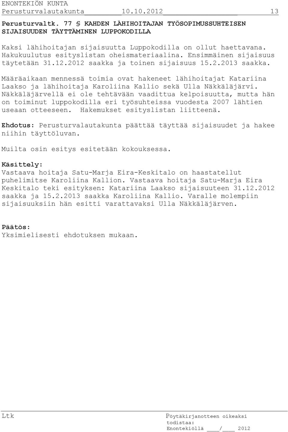 Määräaikaan mennessä toimia ovat hakeneet lähihoitajat Katariina Laakso ja lähihoitaja Karoliina Kallio sekä Ulla Näkkäläjärvi.