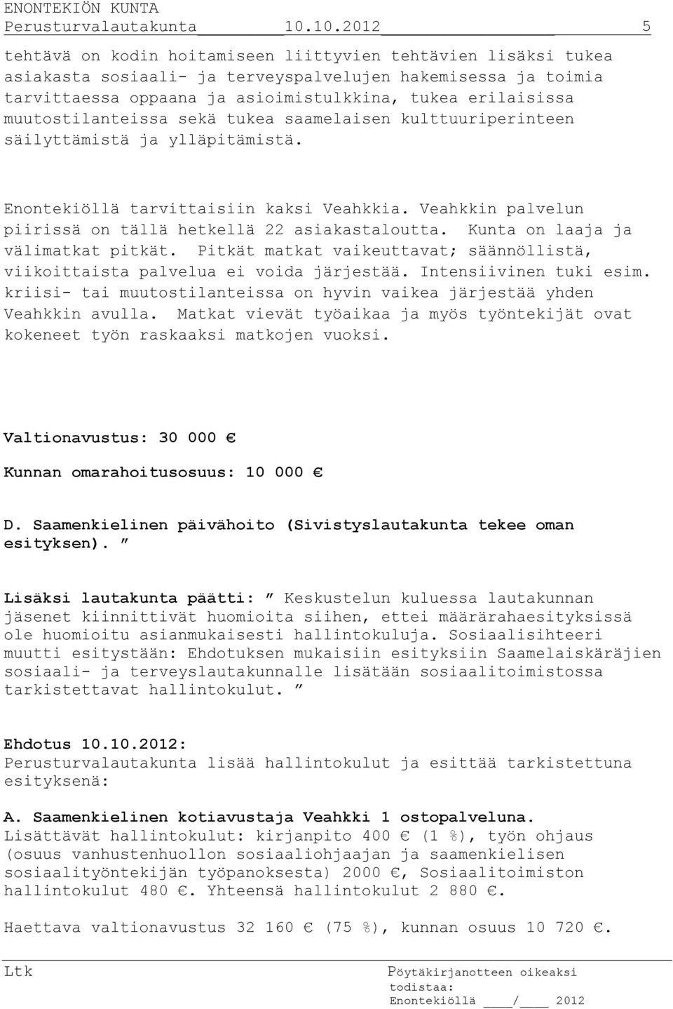 muutostilanteissa sekä tukea saamelaisen kulttuuriperinteen säilyttämistä ja ylläpitämistä. Enontekiöllä tarvittaisiin kaksi Veahkkia. Veahkkin palvelun piirissä on tällä hetkellä 22 asiakastaloutta.