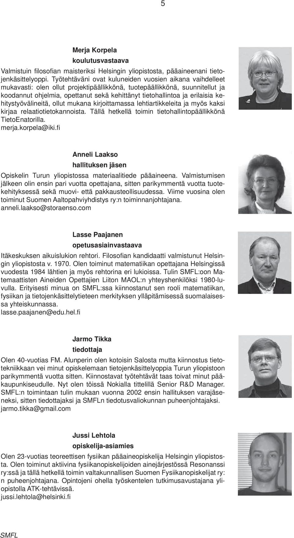 erilaisia kehitystyövälineitä, ollut mukana kirjoittamassa lehtiartikkeleita ja myös kaksi kirjaa relaatiotietokannoista. Tällä hetkellä toimin tietohallintopäällikkönä TietoEnatorilla. merja.