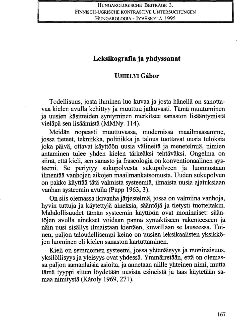 kehittyy ja muuttuu jatkuvasti. Tämä muutuminen ja uusien käsitteiden syntyminen merkitsee sanaston lisääntymistä vieläpä sen lisäämistä (MMNy. 114).