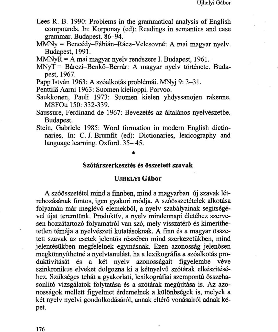 Papp István 1963: A szóalkotás problémái. MNyj 9: 3-31. Penttilä Aarni 1963: Suomen kielioppi. Porvoo. Saukkonen, Pauli 1973: Suomen kielen yhdyssanojen rakenne. MSFOu 150: 332-339.