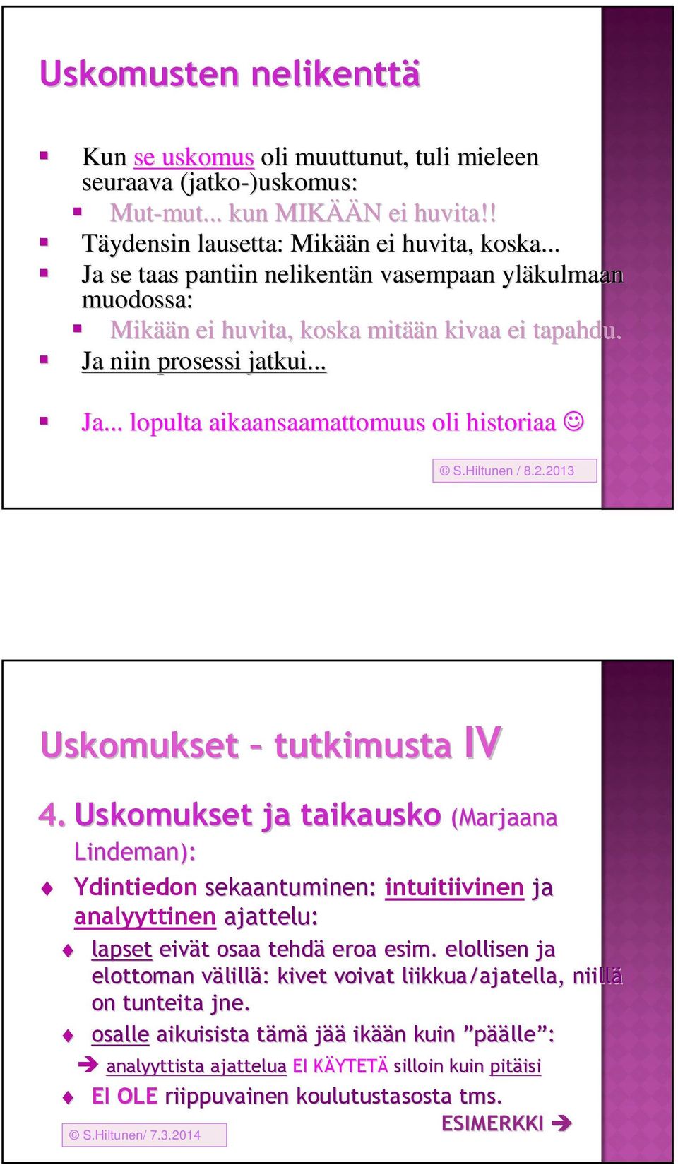 Hiltunen / 8.2.2013 Uskomukset tutkimusta IV 4. Uskomukset ja taikausko (Marjaana Lindeman): Ydintiedon sekaantuminen: intuitiivinen ja analyyttinen ajattelu: lapset eivät t osaa tehdä eroa esim.