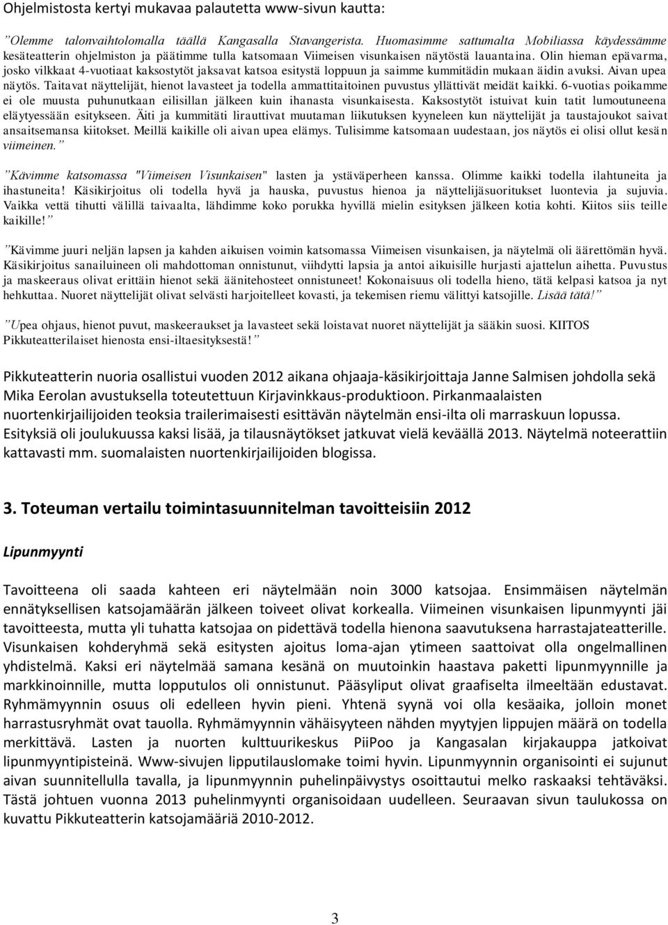 Olin hieman epävarma, josko vilkkaat 4-vuotiaat kaksostytöt jaksavat katsoa esitystä loppuun ja saimme kummitädin mukaan äidin avuksi. Aivan upea näytös.