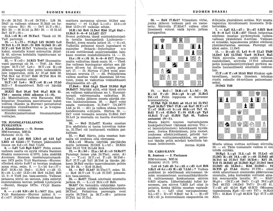 Tc7 VaIkealla oli tässä kaksi, mustalla kuusi minuuttia jäljellä 45. siirron kohdalla tapahtuvaan aikakontrollin. 33. - Txe2+ 34.Kf3 Te6? Huomattavasti parempi oli 34. - Te8!. JÄ: Siirtojen 35.