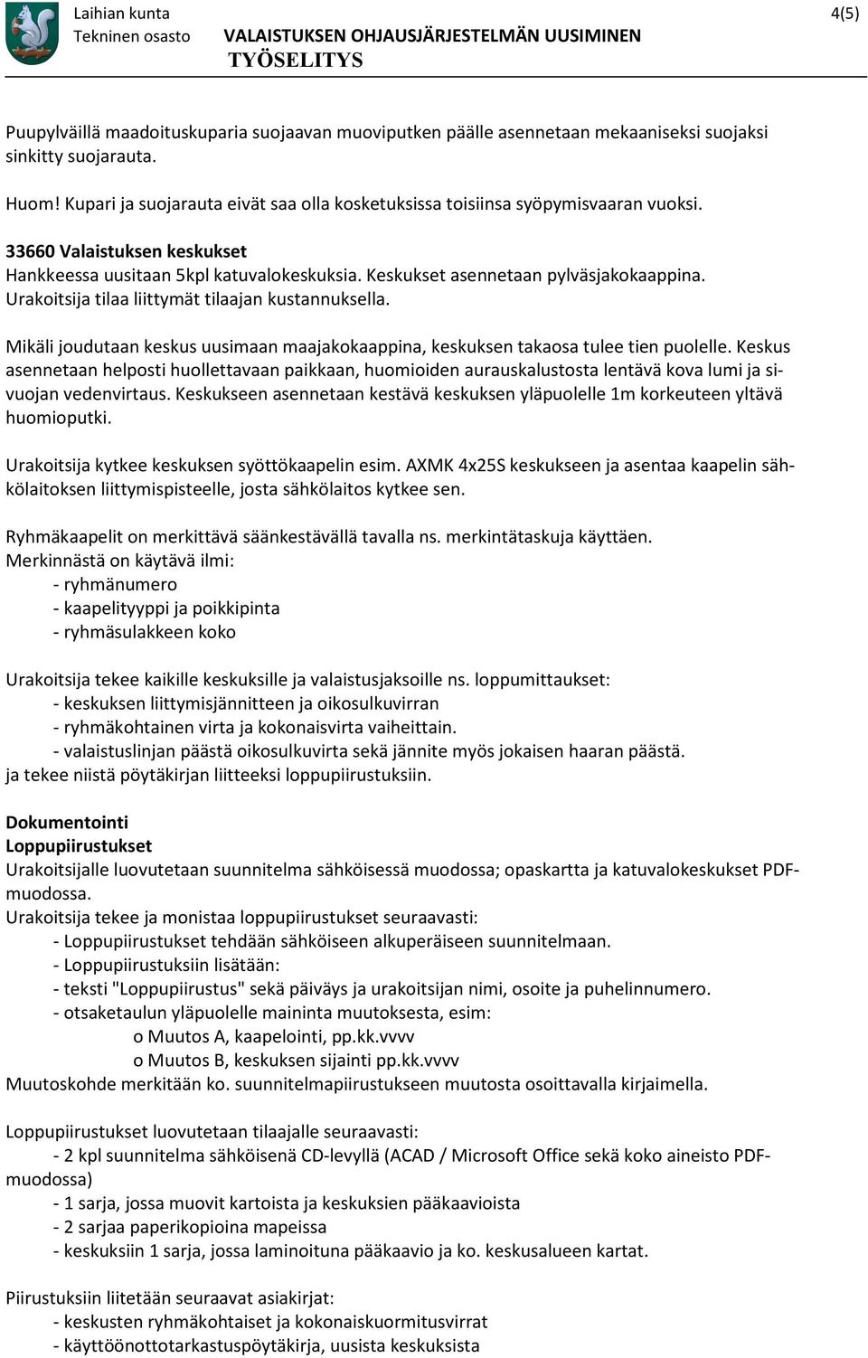 Urakoitsija tilaa liittymät tilaajan kustannuksella. Mikäli joudutaan keskus uusimaan maajakokaappina, keskuksen takaosa tulee tien puolelle.