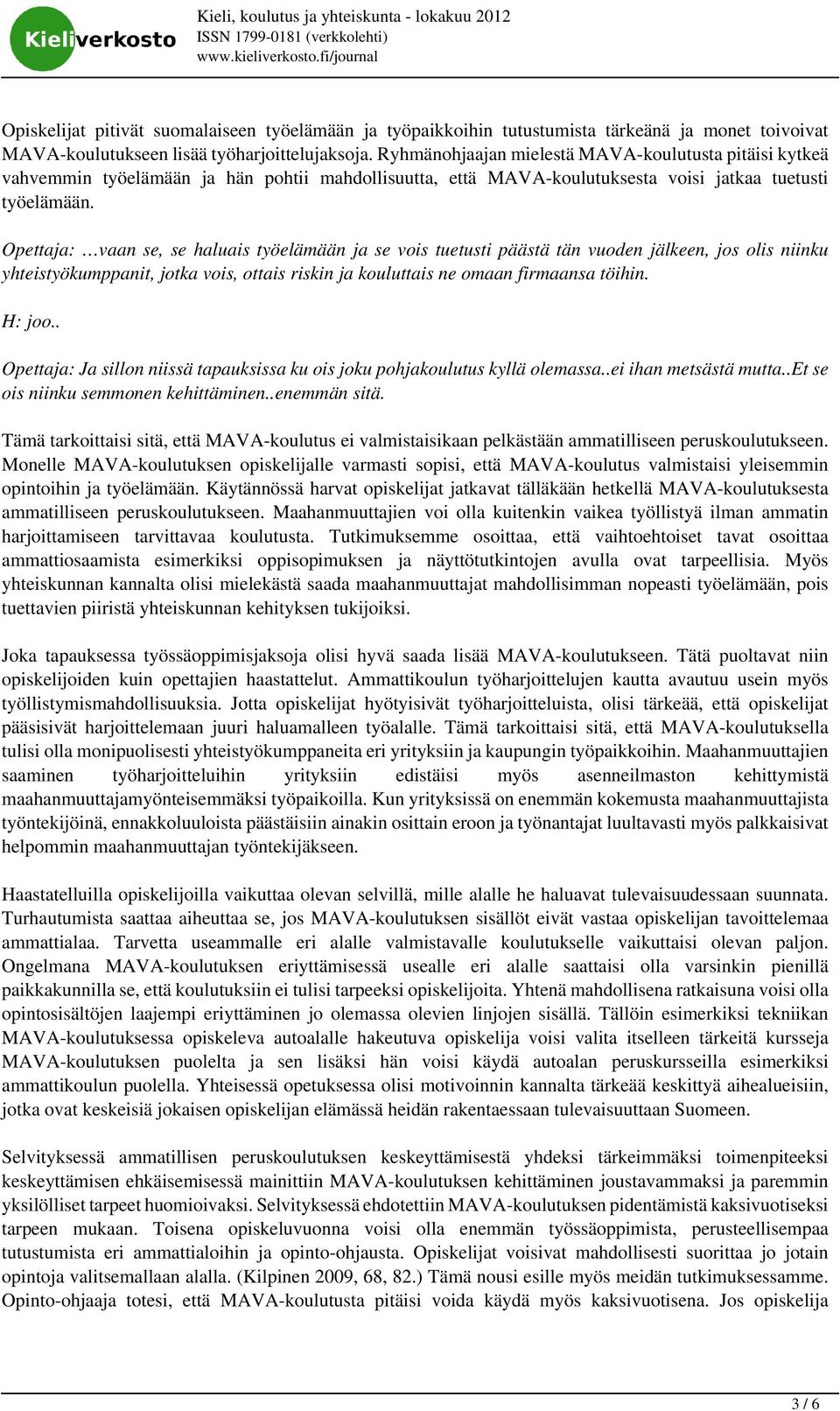 Opettaja: vaan se, se haluais työelämään ja se vois tuetusti päästä tän vuoden jälkeen, jos olis niinku yhteistyökumppanit, jotka vois, ottais riskin ja kouluttais ne omaan firmaansa töihin. H: joo.