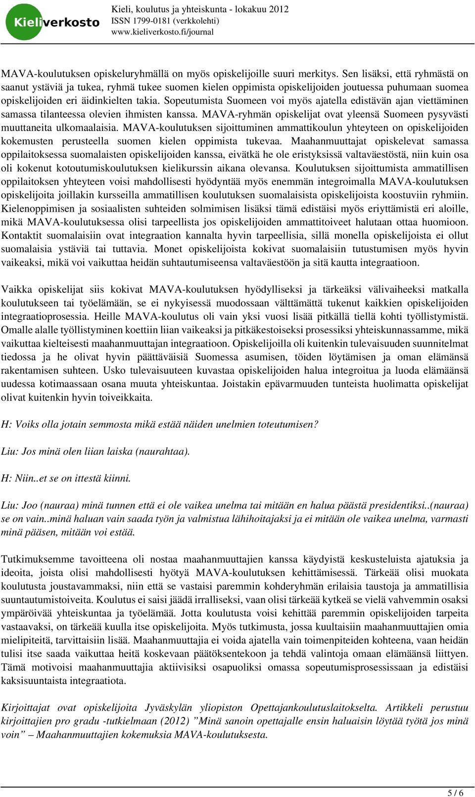 Sopeutumista Suomeen voi myös ajatella edistävän ajan viettäminen samassa tilanteessa olevien ihmisten kanssa. MAVA-ryhmän opiskelijat ovat yleensä Suomeen pysyvästi muuttaneita ulkomaalaisia.