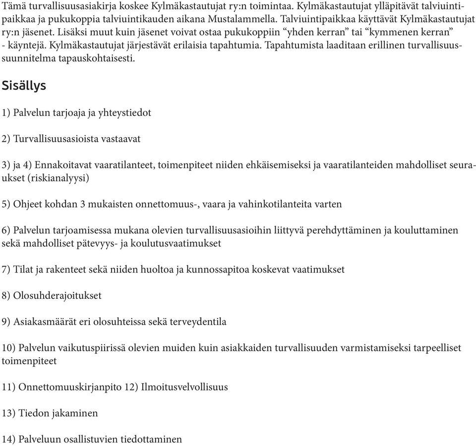 Kylmäkastautujat järjestävät erilaisia tapahtumia. Tapahtumista laaditaan erillinen turvallisuussuunnitelma tapauskohtaisesti.