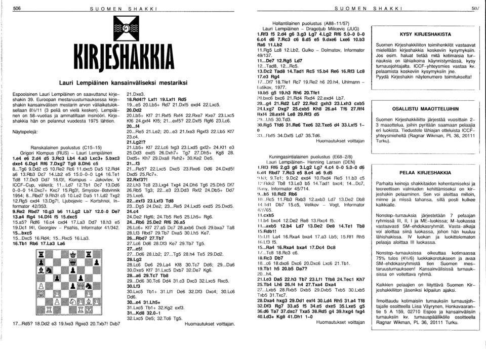 Kirjeshakkia hän on pelannut vuodesta 1975 lähtien. Näytepelejä: Ranskalainen puolustus (C1S-1S) Grigori Klompus (RUS) - Lauri Lempiäinen 1.e4 e6 2.d4 d5 3.Re3 Lb4 4.a3 Lxe3+ S.bxe3 dxe4 6.Dg4 RI6 7.