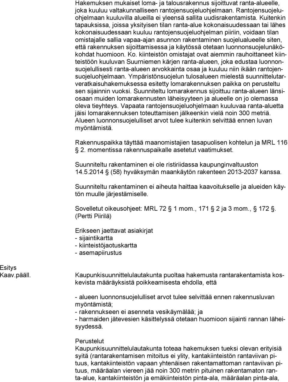 Kuitenkin ta pauk sis sa, joissa yksityisen tilan ranta-alue kokonaisuudessaan tai lähes ko ko nai suu des saan kuuluu rantojensuojeluohjelman piiriin, voidaan tilan omis ta jal le sallia vapaa-ajan