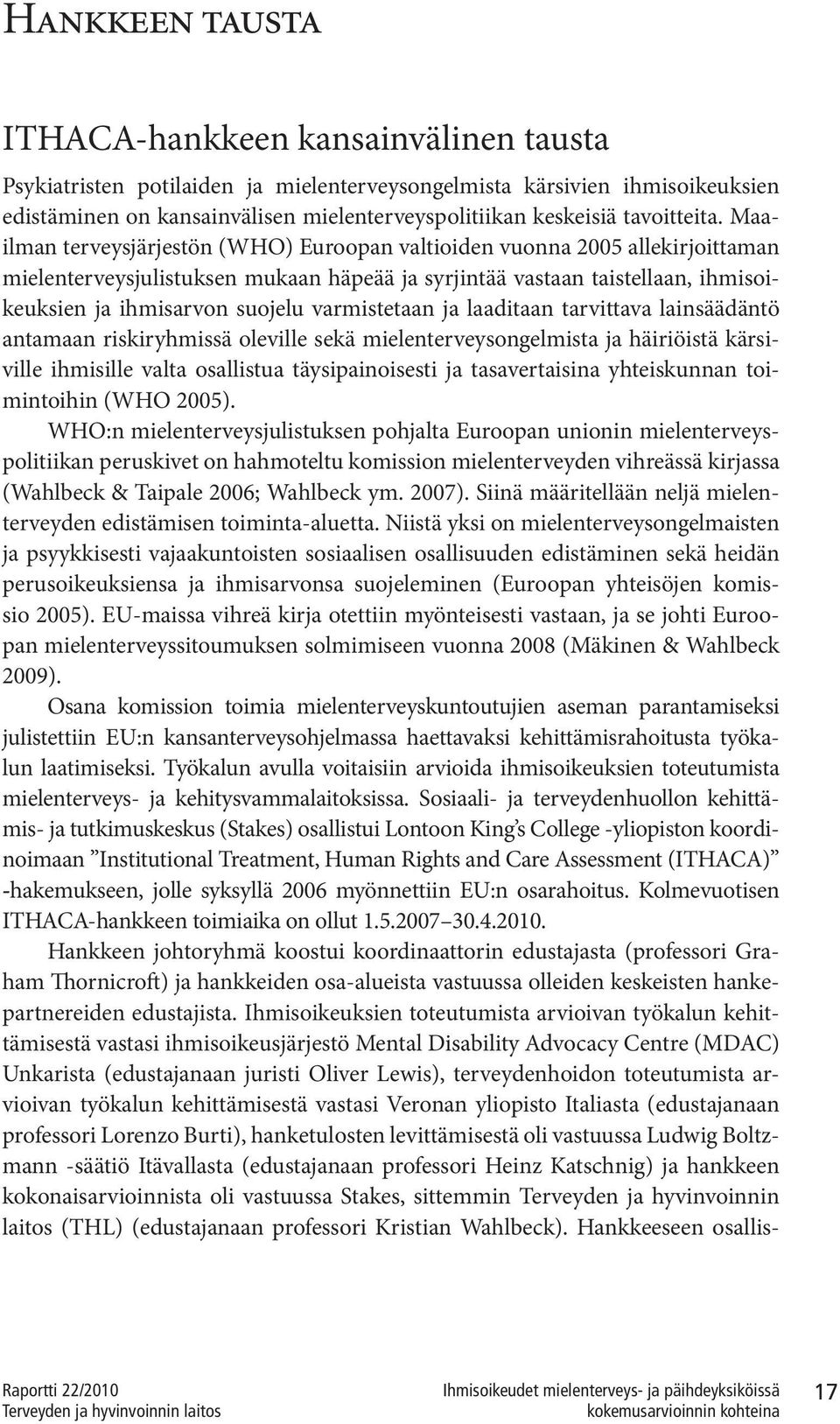 Maailman terveysjärjestön (WHO) Euroopan valtioiden vuonna 2005 allekirjoittaman mielenterveysjulistuksen mukaan häpeää ja syrjintää vastaan taistellaan, ihmisoikeuksien ja ihmisarvon suojelu