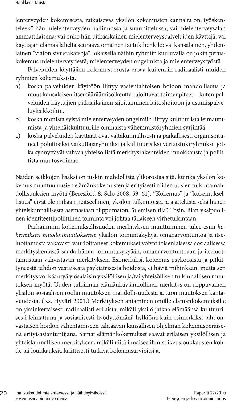 Jokaisella näihin ryhmiin kuuluvalla on jokin peruskokemus mielenterveydestä; mielenterveyden ongelmista ja mielenterveystyöstä.