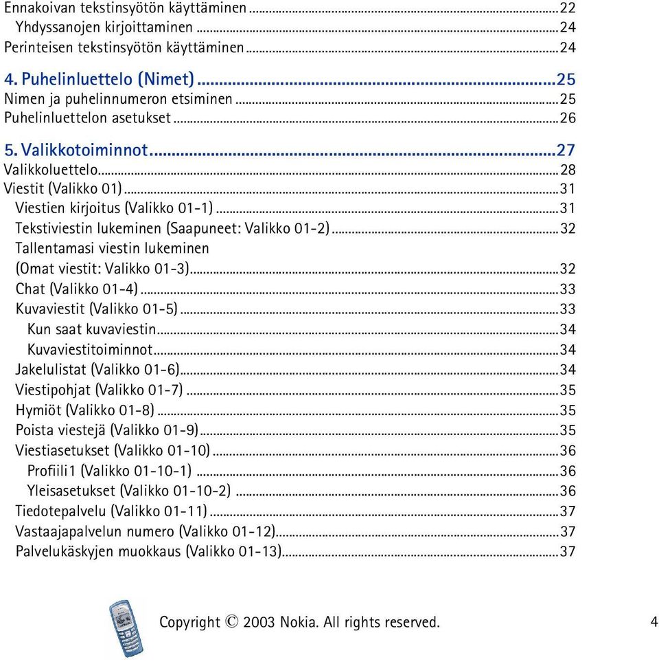 ..32 Tallentamasi viestin lukeminen (Omat viestit: Valikko 01-3)...32 Chat (Valikko 01-4)...33 Kuvaviestit (Valikko 01-5)...33 Kun saat kuvaviestin...34 Kuvaviestitoiminnot.