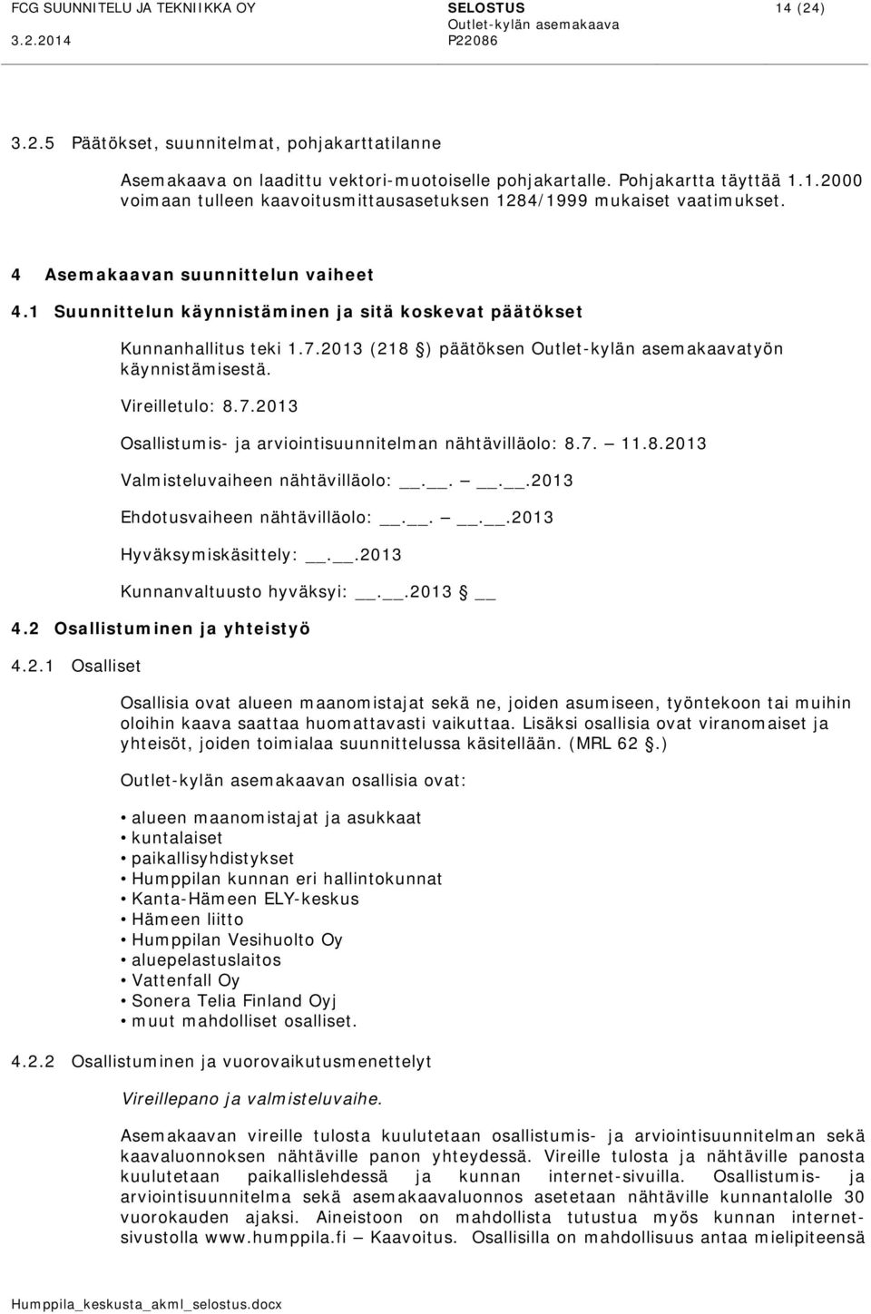 7. 11.8.2013 Valmisteluvaiheen nähtävilläolo:....2013 Ehdotusvaiheen nähtävilläolo:....2013 Hyväksymiskäsittely:..2013 Kunnanvaltuusto hyväksyi:..2013 4.2 Osallistuminen ja yhteistyö 4.2.1 Osalliset Osallisia ovat alueen maanomistajat sekä ne, joiden asumiseen, työntekoon tai muihin oloihin kaava saattaa huomattavasti vaikuttaa.