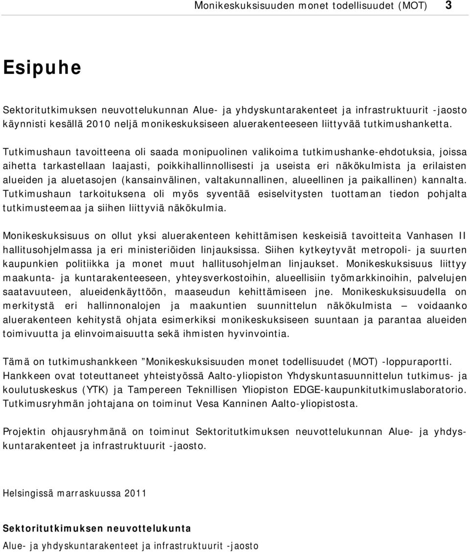 Tutkimushaun tavoitteena oli saada monipuolinen valikoima tutkimushanke-ehdotuksia, joissa aihetta tarkastellaan laajasti, poikkihallinnollisesti ja useista eri näkökulmista ja erilaisten alueiden ja