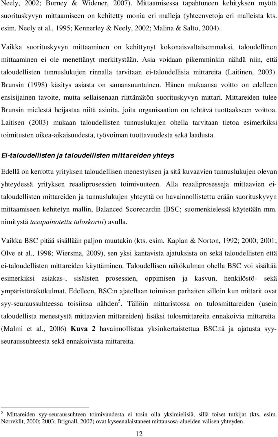 Asia voidaan pikemminkin nähdä niin, että taloudellisten tunnuslukujen rinnalla tarvitaan ei-taloudellisia mittareita (Laitinen, 2003). Brunsin (1998) käsitys asiasta on samansuuntainen.